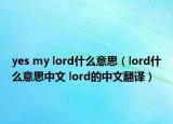 yes my lord什么意思（lord什么意思中文 lord的中文翻譯）