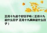 正月十九是個(gè)好日子嗎（正月十九是什么日子 正月十九具體是什么日子）