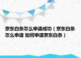 京東白條怎么申請成功（京東白條怎么申請 如何申請京東白條）