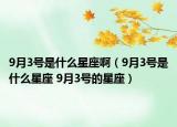 9月3號(hào)是什么星座?。?月3號(hào)是什么星座 9月3號(hào)的星座）