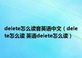 delete怎么讀音英語(yǔ)中文（delete怎么讀 英語(yǔ)delete怎么讀）