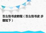 怎么包書皮教程（怎么包書皮 步驟如下）