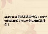 answered的過去式是什么（answer的過去式 answer的過去式是什么）