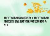 黑白王蛇和銀環(huán)蛇的區(qū)別（黑白王蛇和銀環(huán)蛇區(qū)別 黑白王蛇和銀環(huán)蛇區(qū)別簡單介紹）