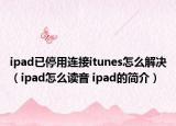 ipad已停用連接itunes怎么解決（ipad怎么讀音 ipad的簡介）