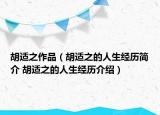 胡適之作品（胡適之的人生經(jīng)歷簡(jiǎn)介 胡適之的人生經(jīng)歷介紹）