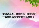 棠棣之花寫于什么時(shí)候（棠棣之花什么意思 棠棣之花是什么意思）