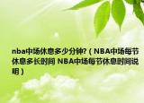 nba中場(chǎng)休息多少分鐘?（NBA中場(chǎng)每節(jié)休息多長(zhǎng)時(shí)間 NBA中場(chǎng)每節(jié)休息時(shí)間說(shuō)明）