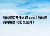 與的組詞是什么啊 app（與的組詞有哪些 與怎么組詞）