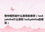 管中規(guī)豹是什么意思的意思（luckystrike什么意思 luckystrike的意思）