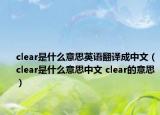 clear是什么意思英語翻譯成中文（clear是什么意思中文 clear的意思）