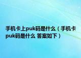 手機卡上puk碼是什么（手機卡puk碼是什么 答案如下）