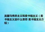 美國馬克思主義和麥卡錫主義（麥卡錫主義是什么意思 麥卡錫主義介紹）