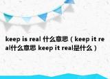 keep is real 什么意思（keep it real什么意思 keep it real是什么）