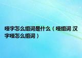 啞字怎么組詞是什么（啞組詞 漢字啞怎么組詞）