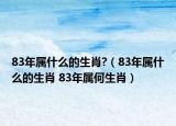 83年屬什么的生肖?（83年屬什么的生肖 83年屬何生肖）