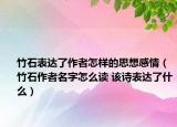 竹石表達了作者怎樣的思想感情（竹石作者名字怎么讀 該詩表達了什么）