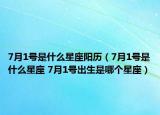 7月1號是什么星座陽歷（7月1號是什么星座 7月1號出生是哪個星座）