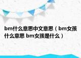 bm什么意思中文意思（bm女孩什么意思 bm女孩是什么）