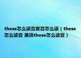 these怎么讀音發(fā)音怎么讀（these怎么讀音 英語these怎么讀音）