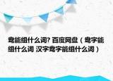 鴦能組什么詞? 百度網(wǎng)盤（鴦字能組什么詞 漢字鴦字能組什么詞）