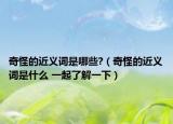 奇怪的近義詞是哪些?（奇怪的近義詞是什么 一起了解一下）