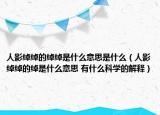 人影綽綽的綽綽是什么意思是什么（人影綽綽的綽是什么意思 有什么科學(xué)的解釋）