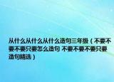 從什么從什么從什么造句三年級（不要不要不要只要怎么造句 不要不要不要只要造句精選）