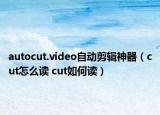 autocut.video自動(dòng)剪輯神器（cut怎么讀 cut如何讀）