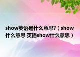 show英語是什么意思?（show什么意思 英語show什么意思）