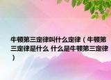 牛頓第三定律叫什么定律（牛頓第三定律是什么 什么是牛頓第三定律）