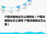 戶籍詳細(xì)地址怎么填例如（戶籍詳細(xì)地址怎么填寫 戶籍詳細(xì)地址怎么填）