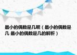 最小的偶數(shù)是幾呢（最小的偶數(shù)是幾 最小的偶數(shù)是幾的解析）