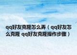 qq好友克隆怎么弄（qq好友怎么克隆 qq好友克隆操作步驟）