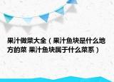 果汁做菜大全（果汁魚(yú)塊是什么地方的菜 果汁魚(yú)塊屬于什么菜系）