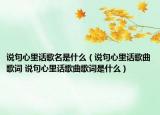 說句心里話歌名是什么（說句心里話歌曲歌詞 說句心里話歌曲歌詞是什么）