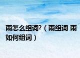 雨怎么組詞?（雨組詞 雨如何組詞）