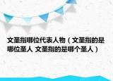 文圣指哪位代表人物（文圣指的是哪位圣人 文圣指的是哪個圣人）