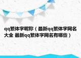 qq繁體字昵稱（最新qq繁體字網(wǎng)名大全 最新qq繁體字網(wǎng)名有哪些）