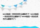 word最后一頁空白頁怎么刪除不了（word最后一頁空白頁怎么刪除不了 word最后一頁空白頁為什么刪除不了）