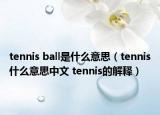 tennis ball是什么意思（tennis什么意思中文 tennis的解釋）