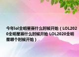 今年lol全明星賽什么時(shí)候開始（LOL2020全明星賽什么時(shí)候開始 LOL2020全明星哪個(gè)時(shí)候開始）