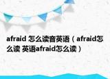 afraid 怎么讀音英語（afraid怎么讀 英語afraid怎么讀）