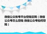 微信公眾賬號(hào)平臺(tái)登陸官網(wǎng)（微信公眾號(hào)怎么登陸 微信公眾號(hào)如何登陸）