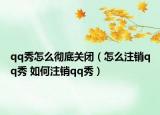 qq秀怎么徹底關(guān)閉（怎么注銷qq秀 如何注銷qq秀）