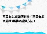 蘋果4s9.35如何越獄（蘋果4s怎么越獄 蘋果4s越獄方法）