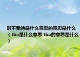 時不我待是什么意思的意思是什么（tba是什么意思 tba的意思是什么）