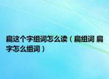 扁這個字組詞怎么讀（扁組詞 扁字怎么組詞）