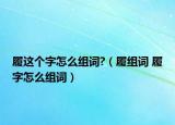 履這個(gè)字怎么組詞?（履組詞 履字怎么組詞）