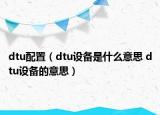 dtu配置（dtu設(shè)備是什么意思 dtu設(shè)備的意思）